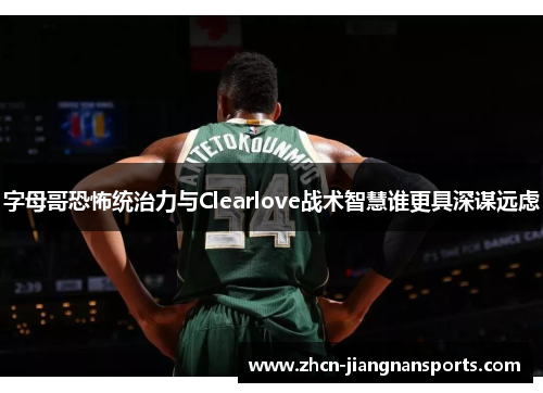 字母哥恐怖统治力与Clearlove战术智慧谁更具深谋远虑