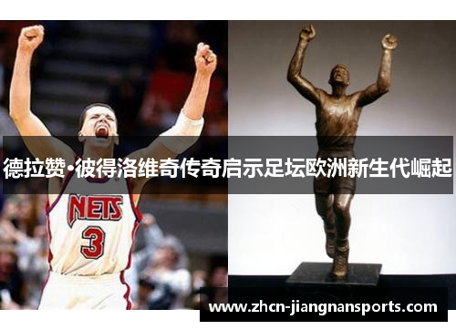 德拉赞·彼得洛维奇传奇启示足坛欧洲新生代崛起